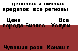  деловых и личных кредитов (все регионы) › Цена ­ 2 000 000 000 - Все города Бизнес » Услуги   . Чувашия респ.,Канаш г.